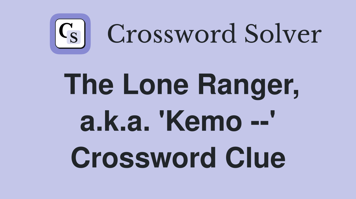The Lone Ranger, a.k.a. 'Kemo --' Crossword Clue