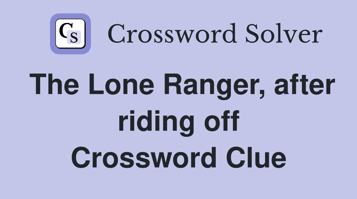 The Lone Ranger, after riding off Crossword Clue
