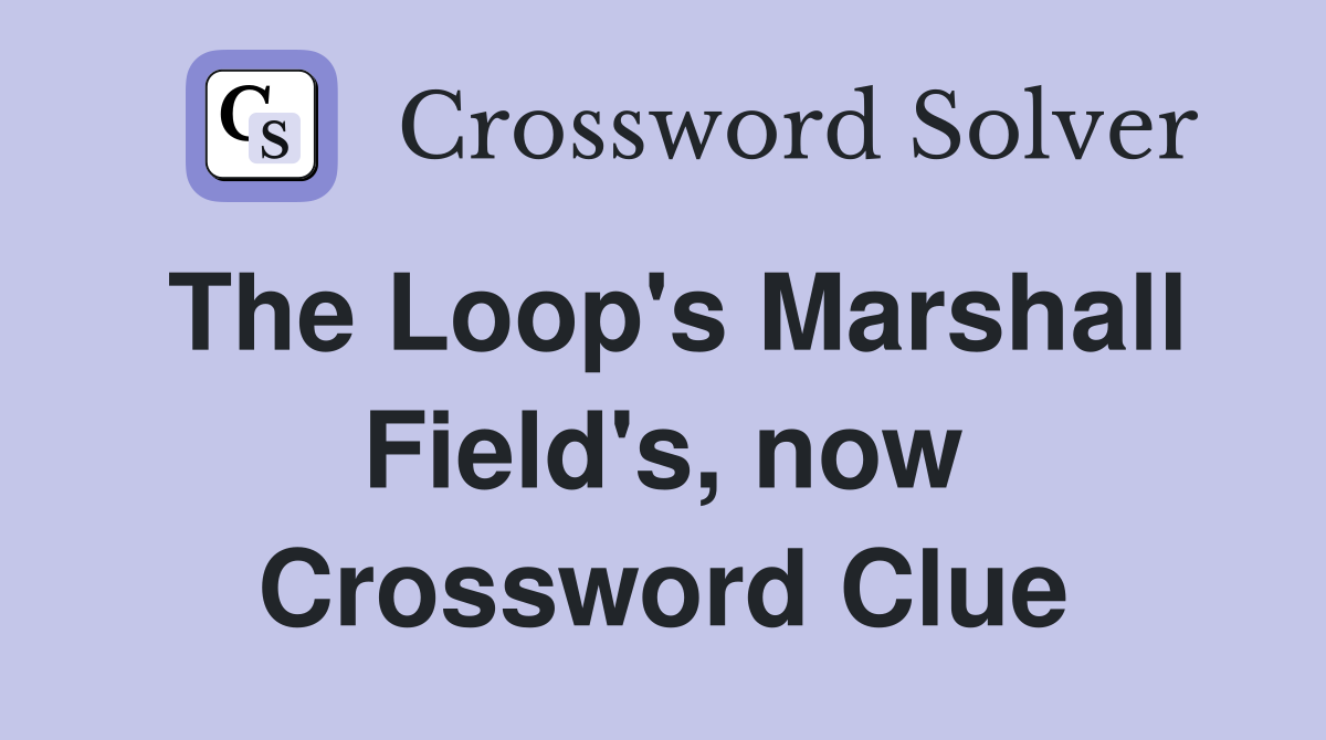 The Loop's Marshall Field's, now Crossword Clue
