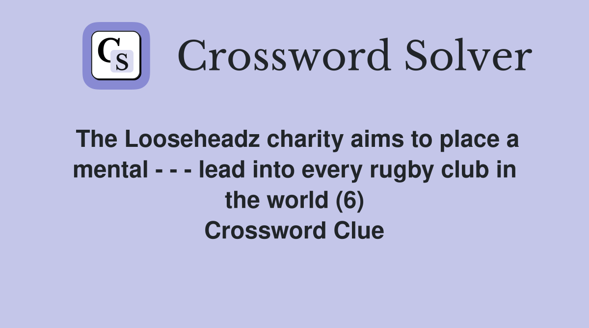 The Looseheadz charity aims to place a mental - - - lead into every rugby club in the world (6) Crossword Clue