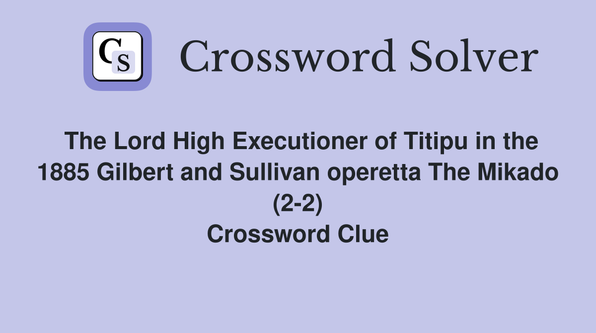 The Lord High Executioner of Titipu in the 1885 Gilbert and Sullivan operetta The Mikado (2-2) Crossword Clue