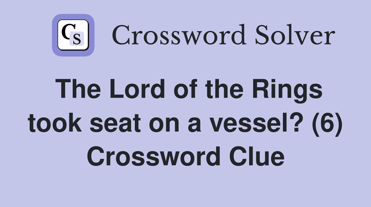 The Lord of the Rings took seat on a vessel? (6) Crossword Clue