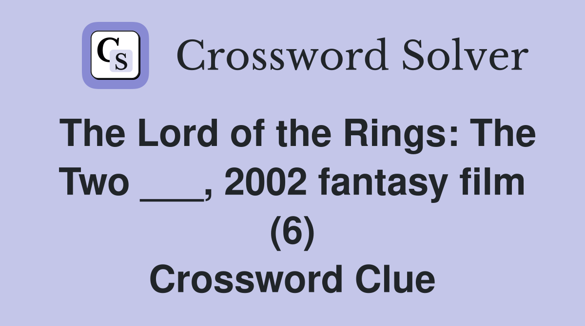 The Lord of the Rings: The Two ___, 2002 fantasy film (6) Crossword Clue