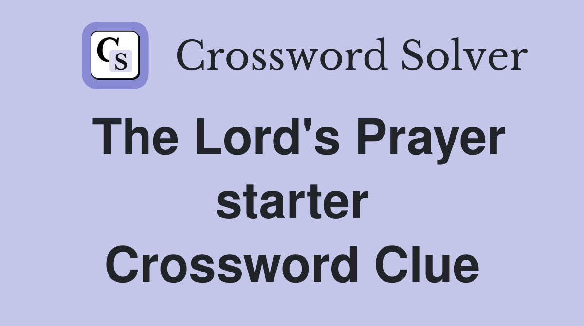 The Lord's Prayer starter Crossword Clue