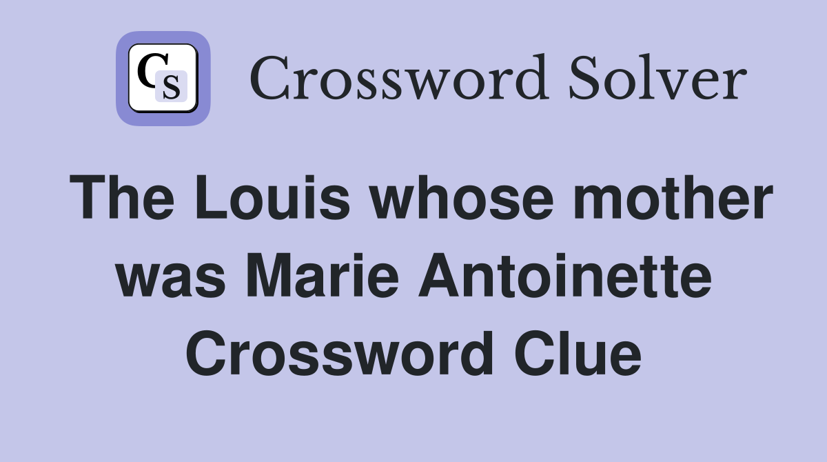 The Louis whose mother was Marie Antoinette Crossword Clue
