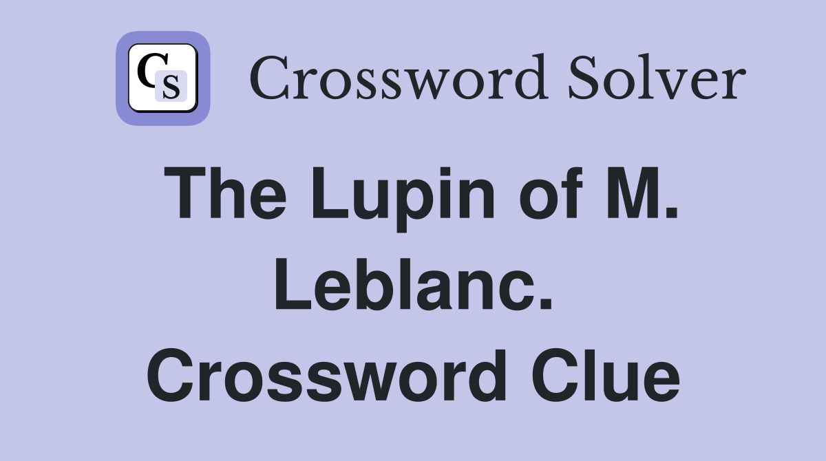 The Lupin of M. Leblanc. Crossword Clue