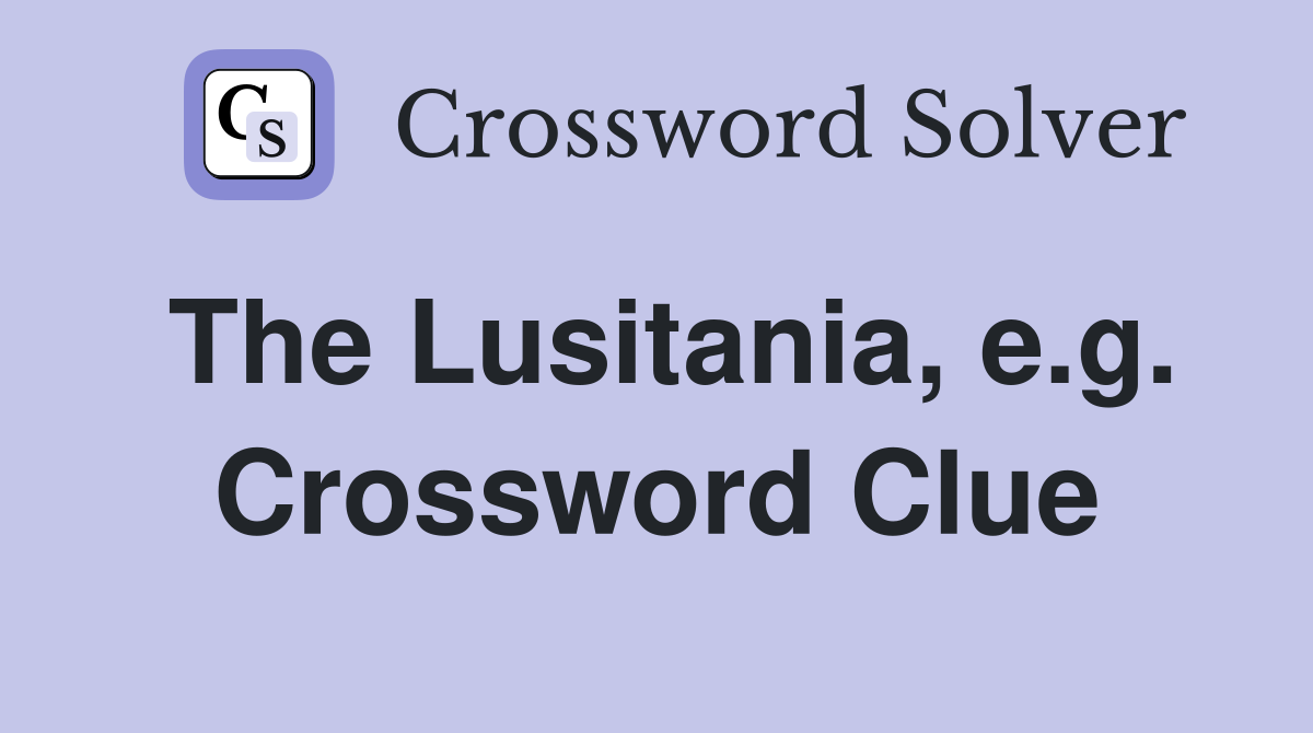 The Lusitania, e.g. Crossword Clue
