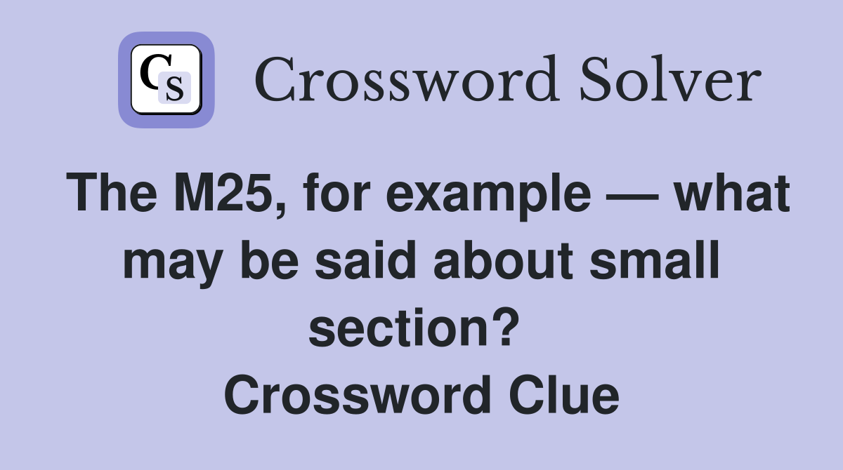 The M25, for example — what may be said about small section?  Crossword Clue
