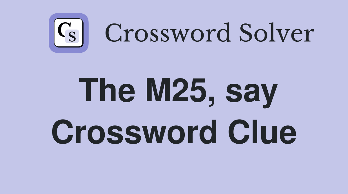 The M25, say Crossword Clue