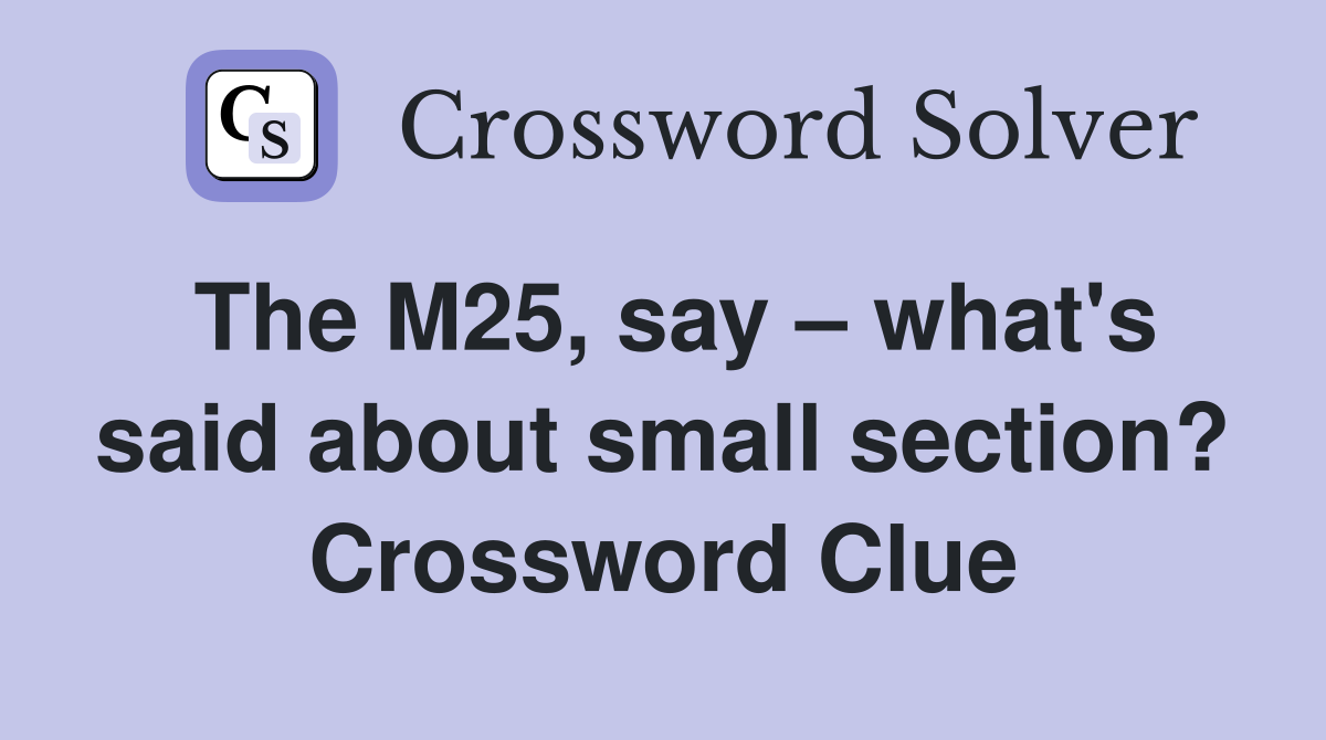 The M25, say – what's said about small section? Crossword Clue