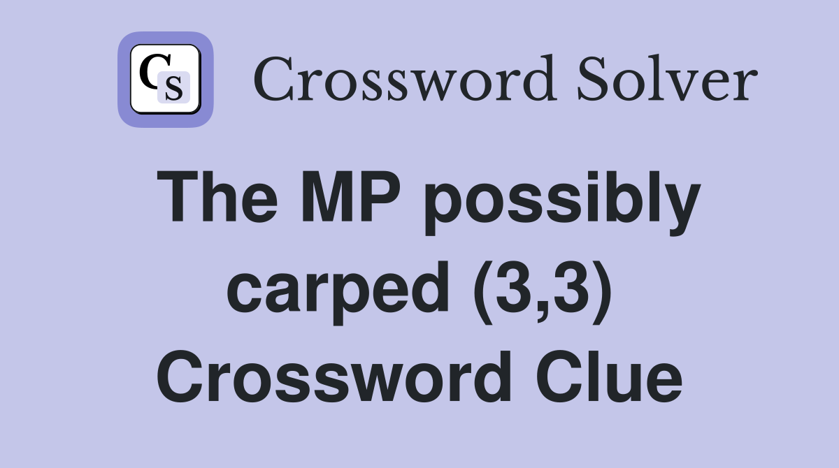 The MP possibly carped (3,3) Crossword Clue