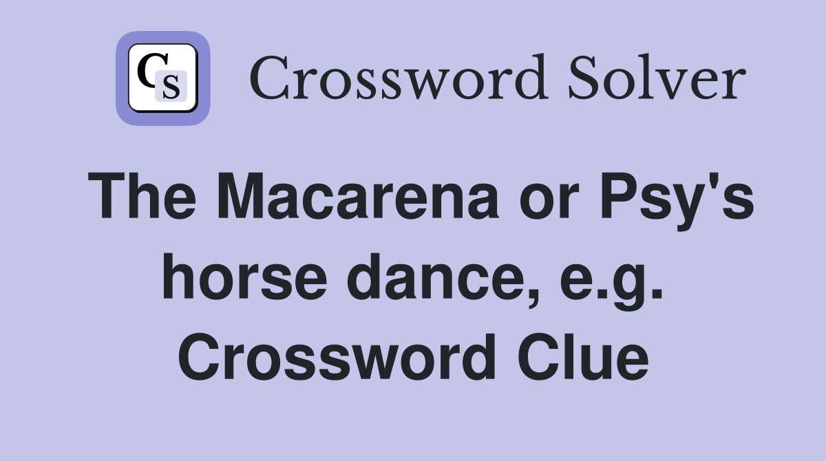 The Macarena or Psy's horse dance, e.g. Crossword Clue