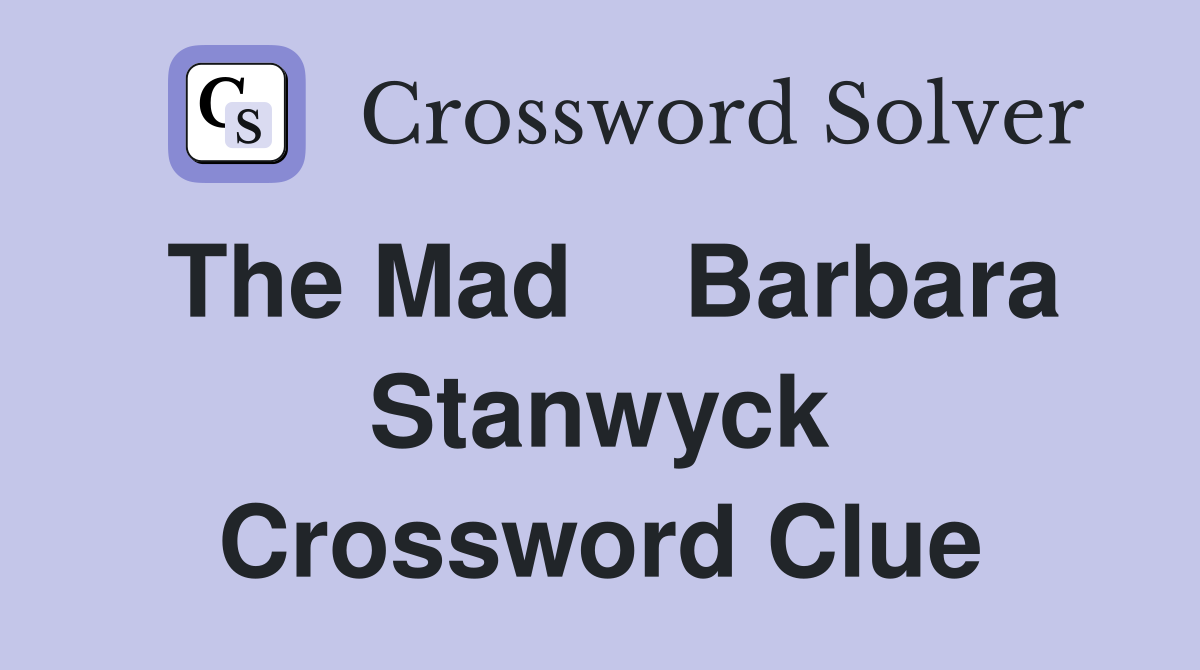 The Mad    Barbara Stanwyck Crossword Clue