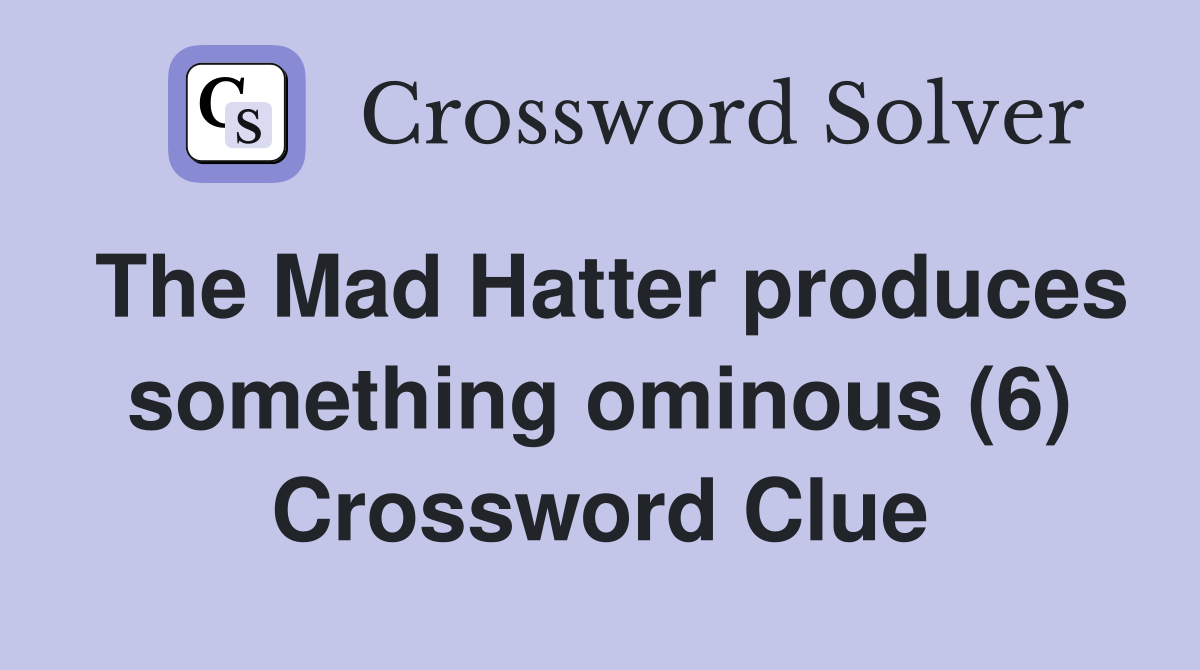 The Mad Hatter produces something ominous (6) Crossword Clue