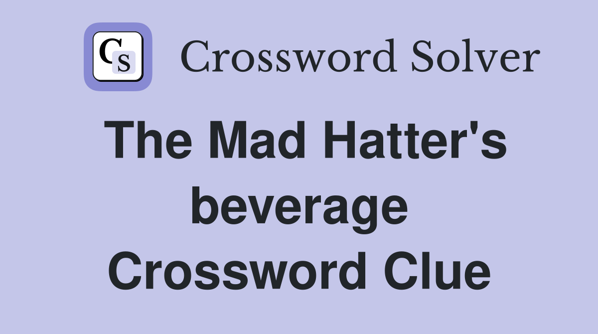 The Mad Hatter's beverage Crossword Clue