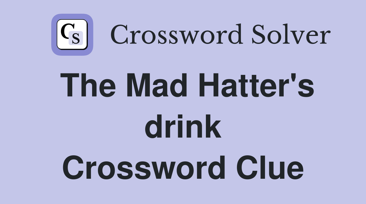 The Mad Hatter's drink Crossword Clue
