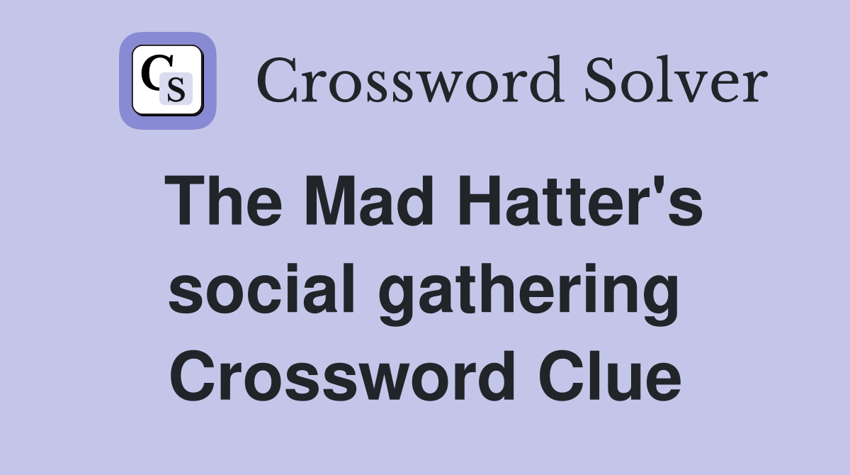The Mad Hatter's social gathering Crossword Clue