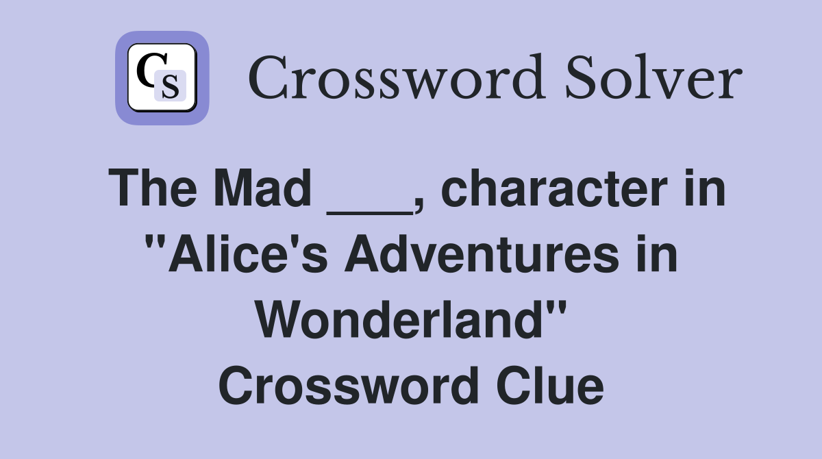 The Mad ___, character in "Alice's Adventures in Wonderland" Crossword Clue