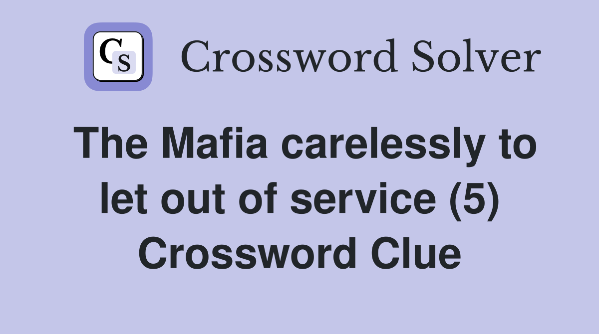 The Mafia carelessly to let out of service (5) Crossword Clue