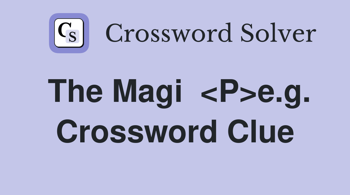 The Magi  <P>e.g. Crossword Clue