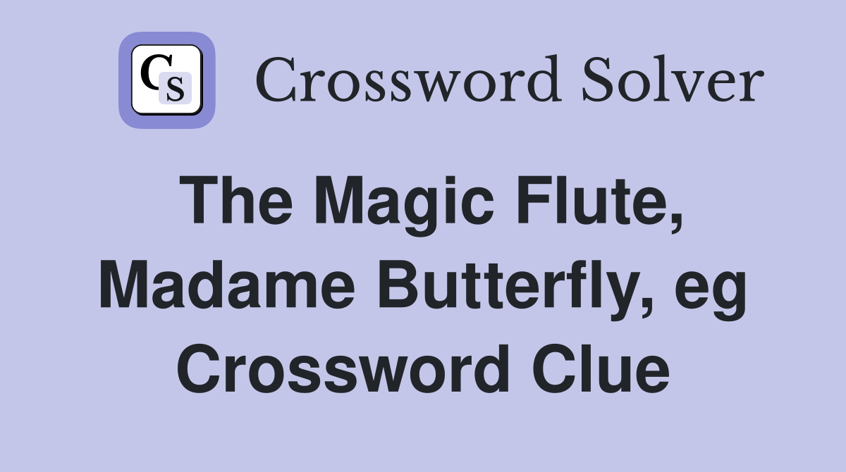 The Magic Flute, Madame Butterfly, eg Crossword Clue