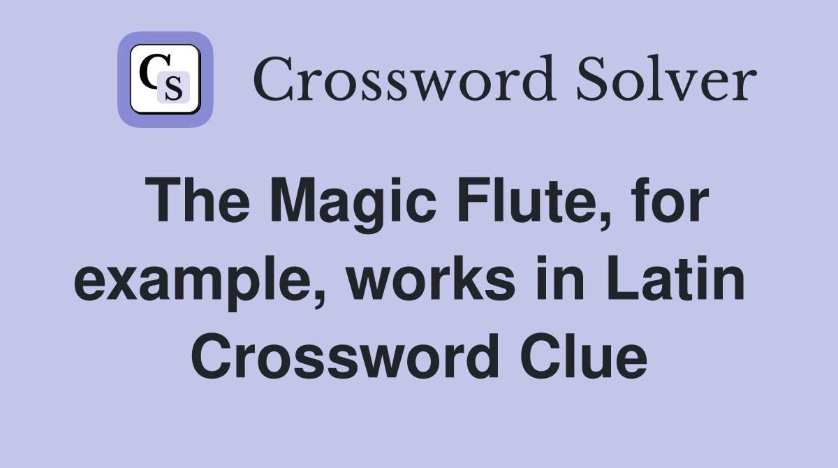 The Magic Flute, for example, works in Latin  Crossword Clue