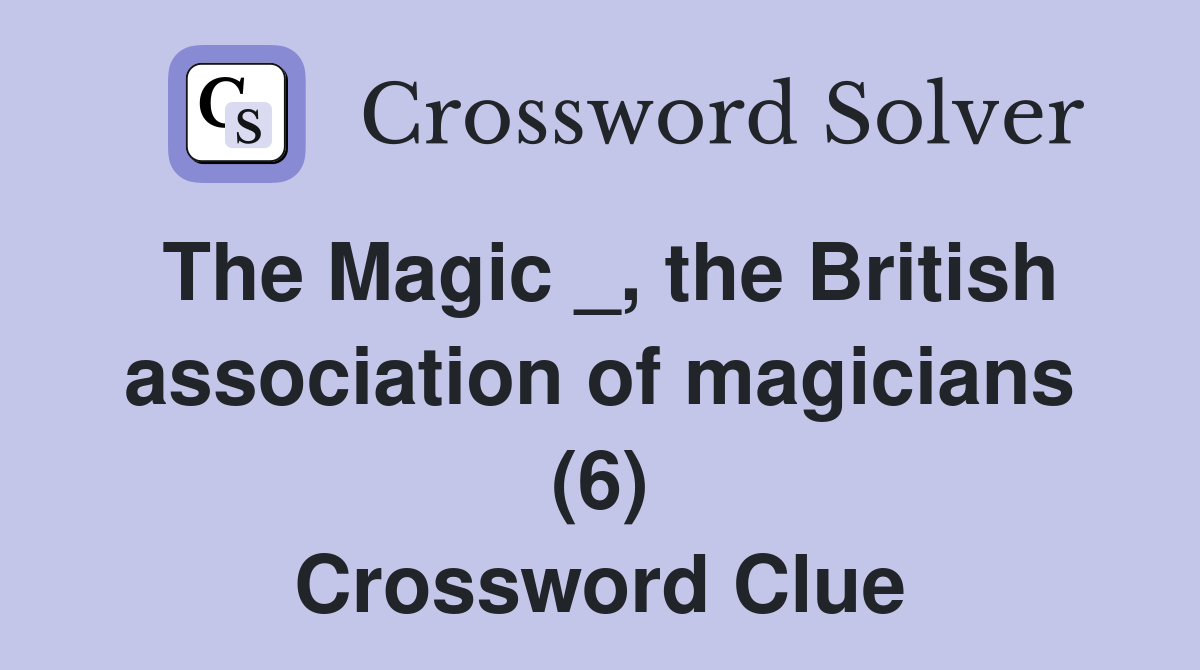 The Magic _, the British association of magicians (6) Crossword Clue