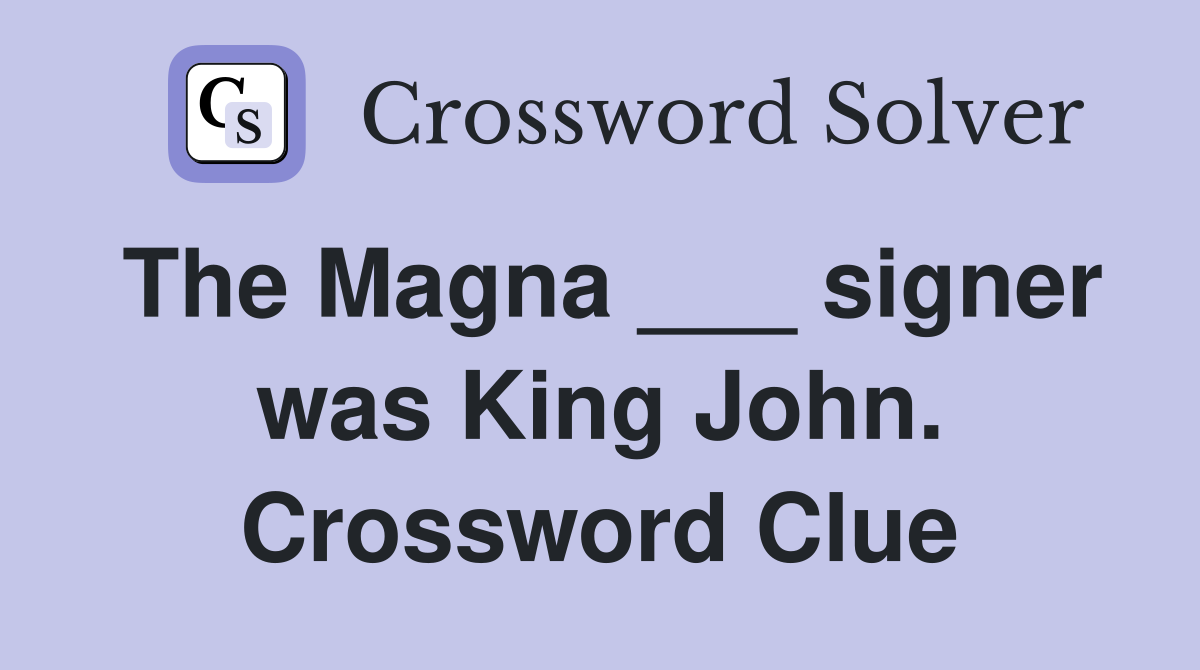 The Magna ___ signer was King John. Crossword Clue