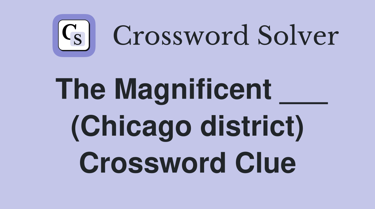 The Magnificent ___ (Chicago district) Crossword Clue