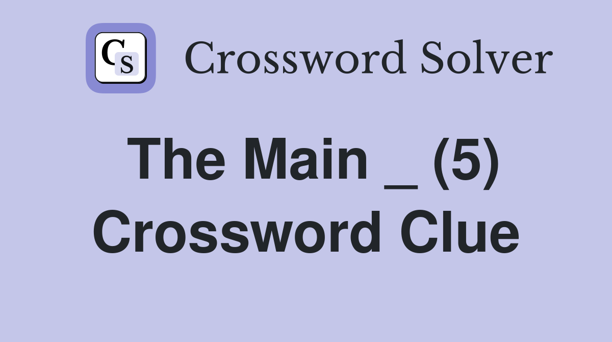 The Main _ (5) Crossword Clue