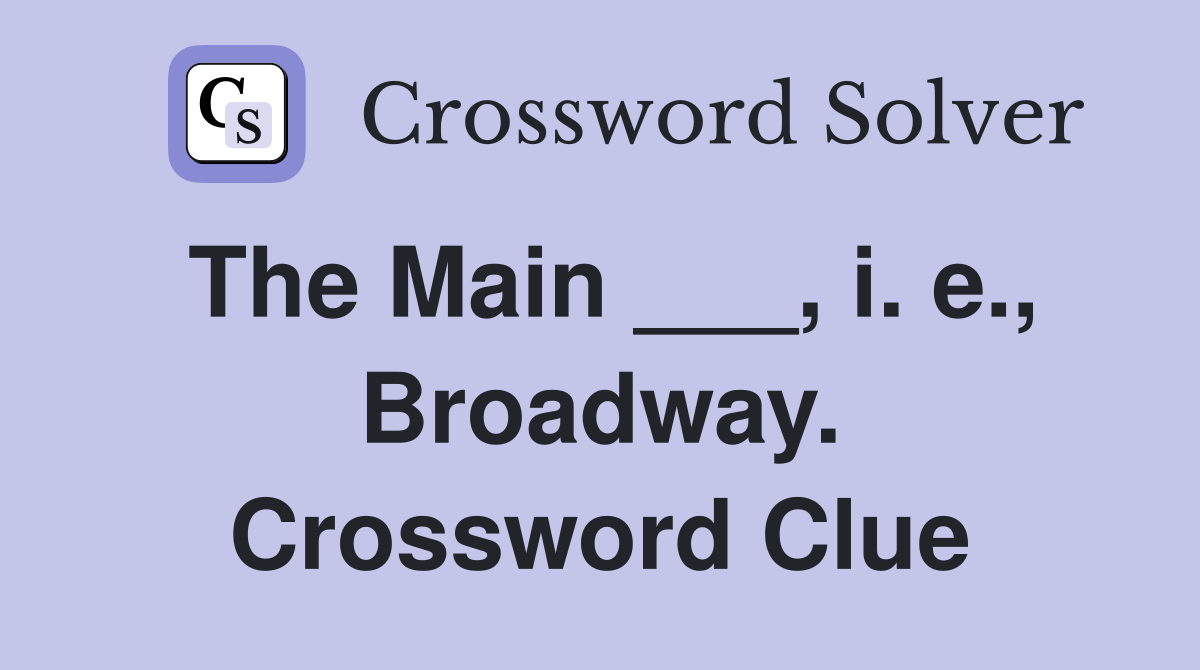 The Main ___, i. e., Broadway. Crossword Clue