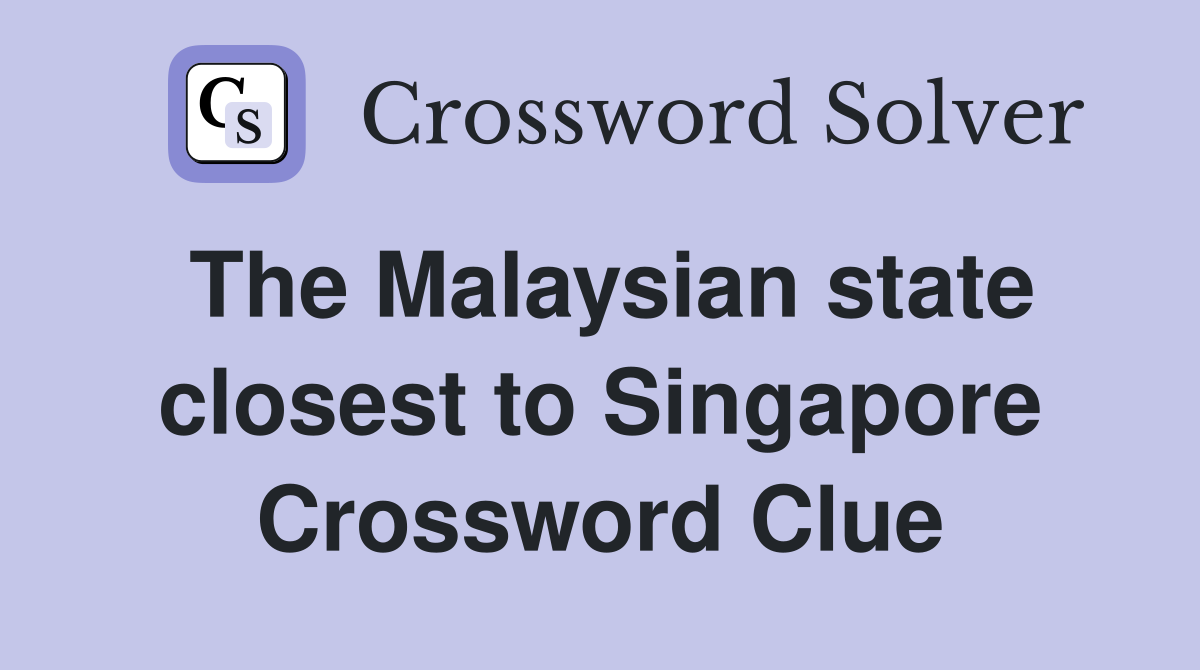 The Malaysian state closest to Singapore Crossword Clue