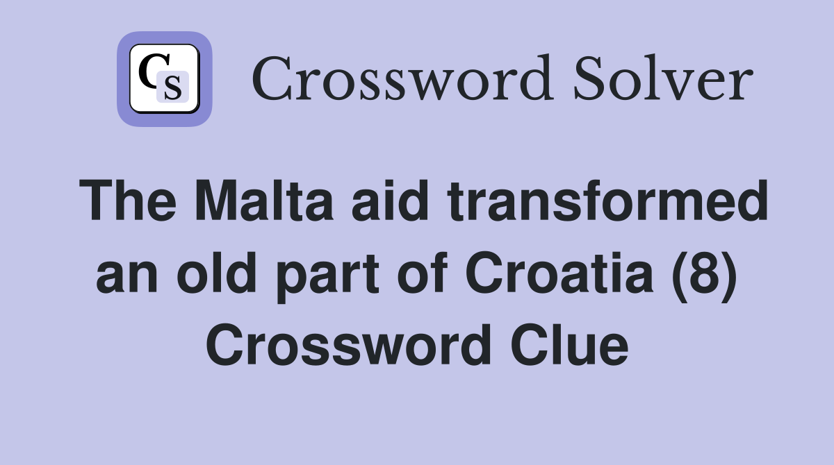 The Malta aid transformed an old part of Croatia (8) Crossword Clue