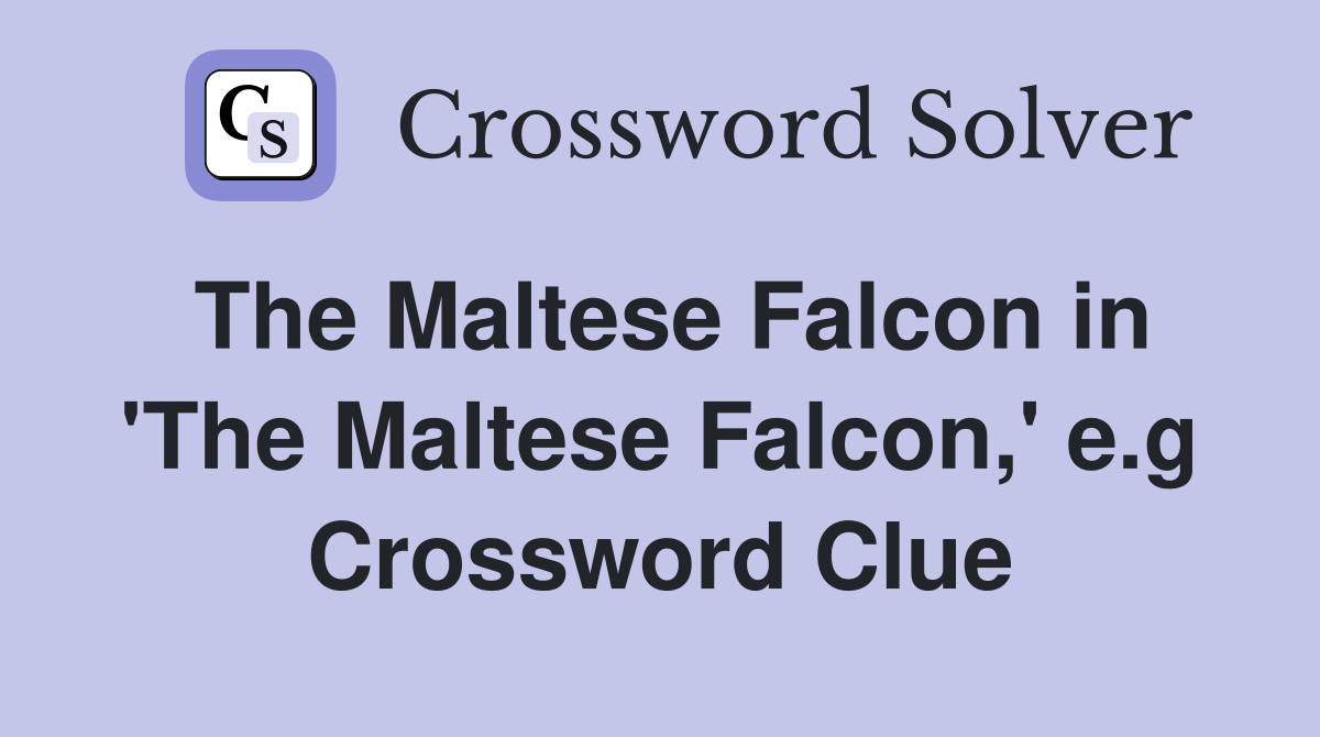 The Maltese Falcon in 'The Maltese Falcon,' e.g Crossword Clue