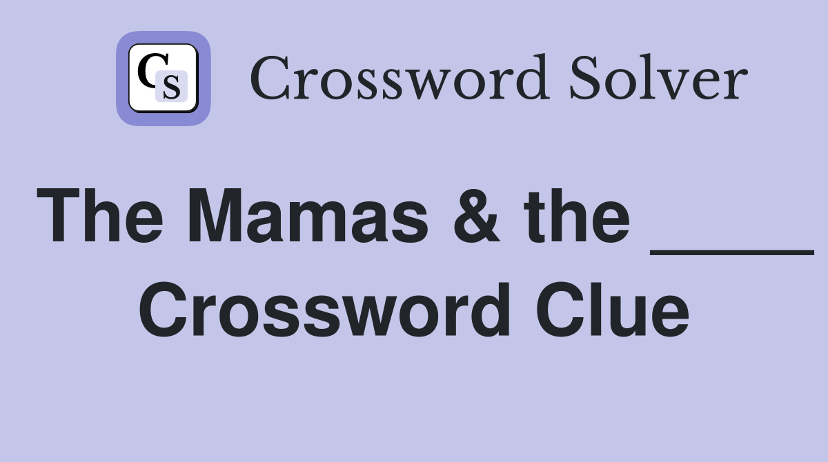 The Mamas & the ____ Crossword Clue