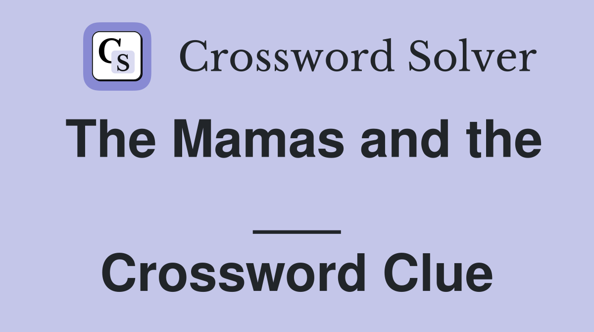 The Mamas and the ___ Crossword Clue