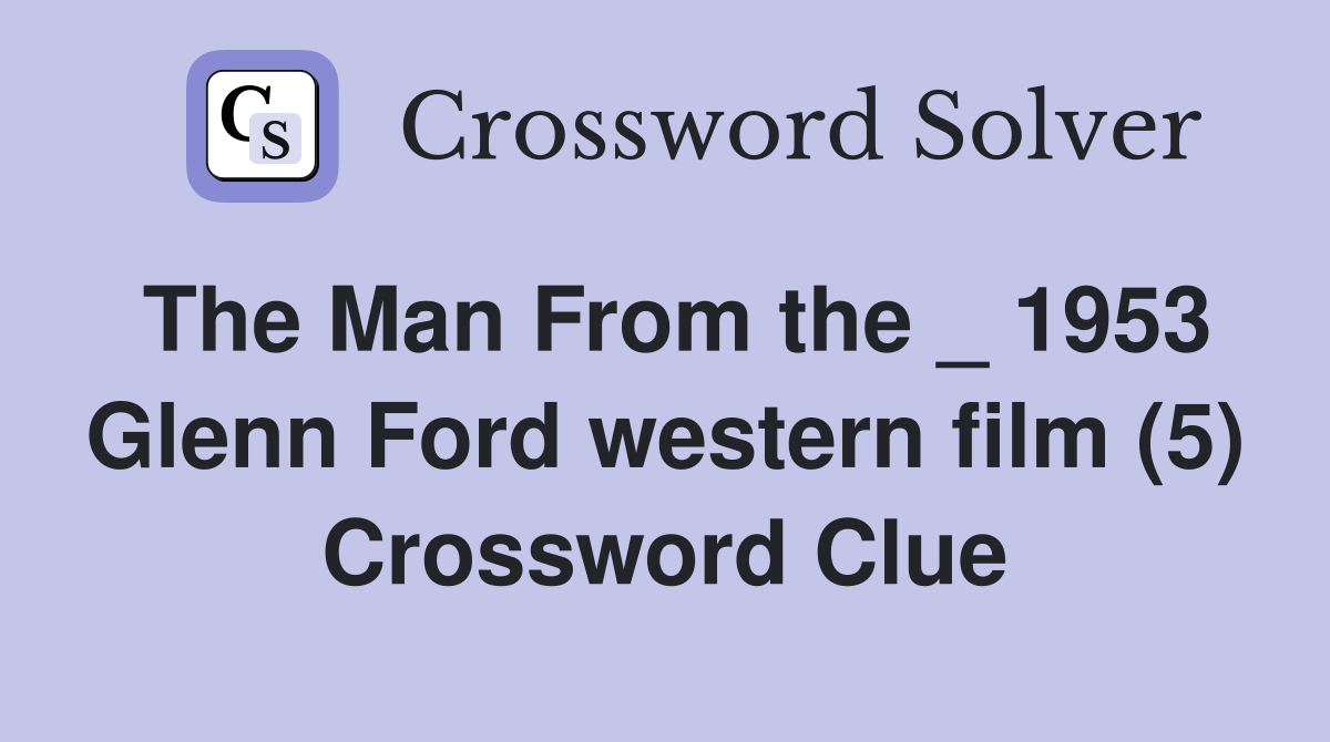 The Man From the _ 1953 Glenn Ford western film (5) Crossword Clue