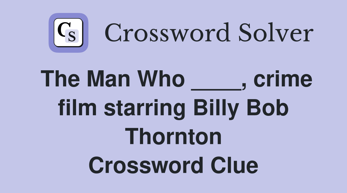 The Man Who ____, crime film starring Billy Bob Thornton Crossword Clue