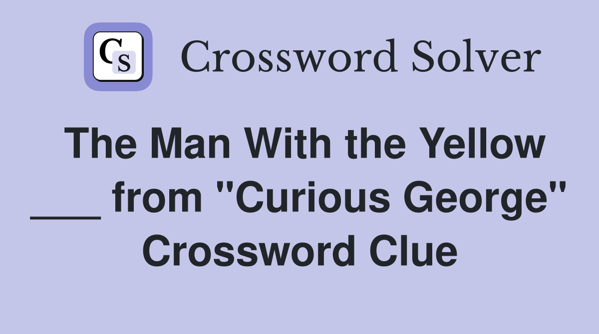 The Man With the Yellow ___ from "Curious George" Crossword Clue