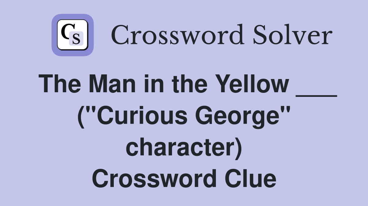 The Man in the Yellow ___ ("Curious George" character) Crossword Clue