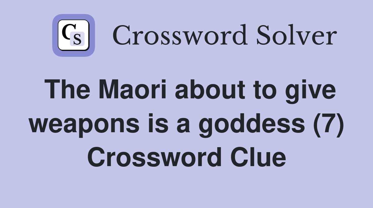 The Maori about to give weapons is a goddess (7) Crossword Clue