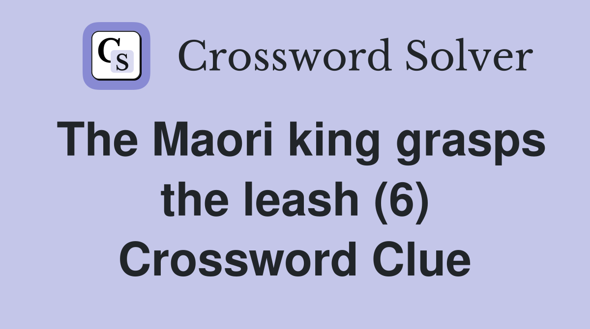 The Maori king grasps the leash (6) Crossword Clue