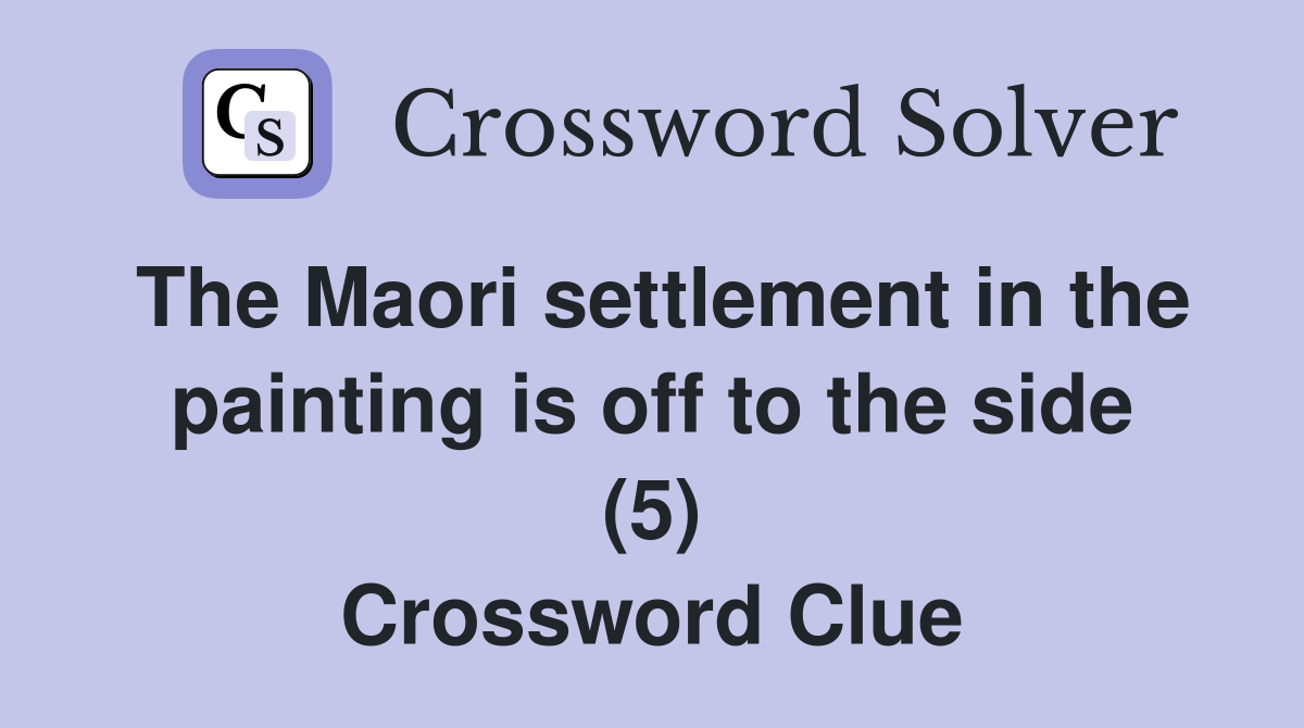 The Maori settlement in the painting is off to the side (5) Crossword Clue