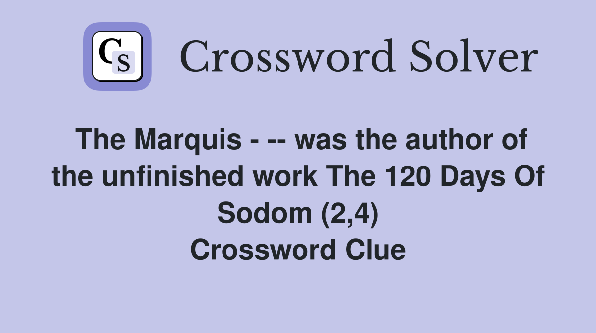 The Marquis - -- was the author of the unfinished work The 120 Days Of Sodom (2,4) Crossword Clue