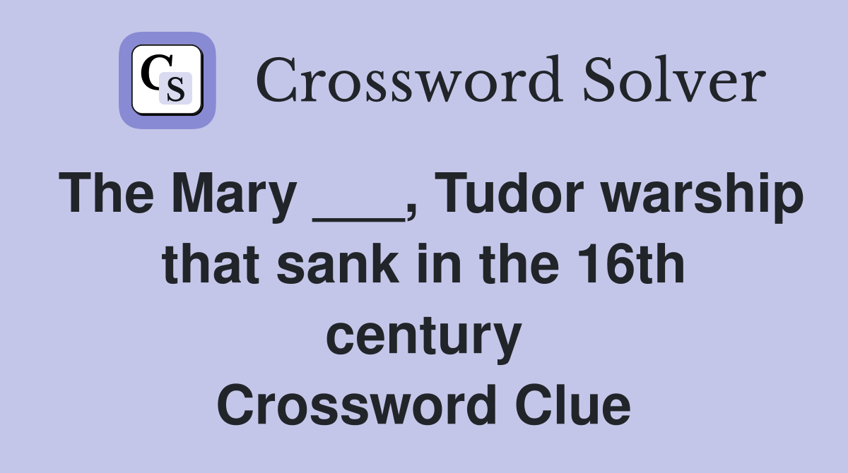 The Mary ___, Tudor warship that sank in the 16th century Crossword Clue