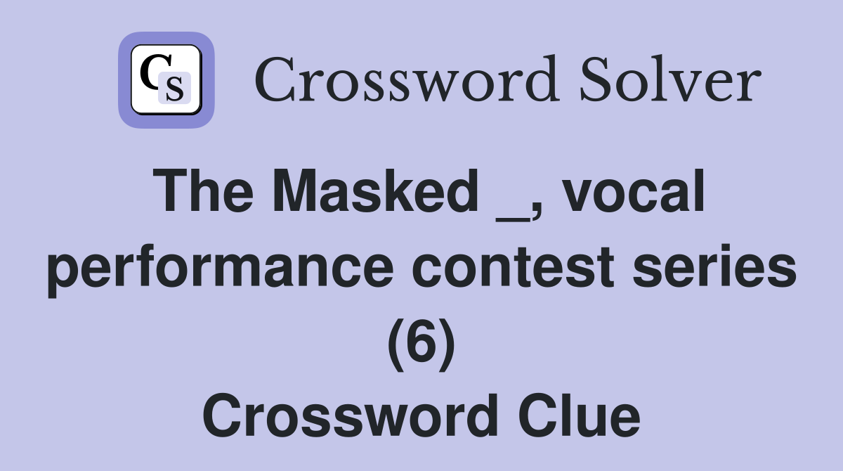 The Masked _, vocal performance contest series (6) Crossword Clue