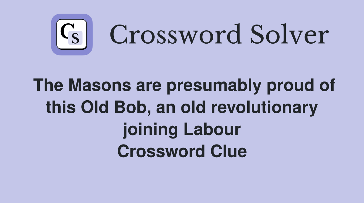 The Masons are presumably proud of this Old Bob, an old revolutionary joining Labour Crossword Clue