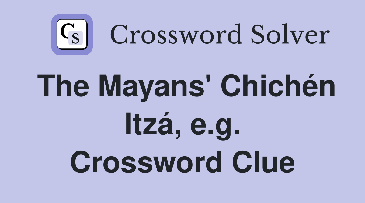 The Mayans' Chichén Itzá, e.g. Crossword Clue
