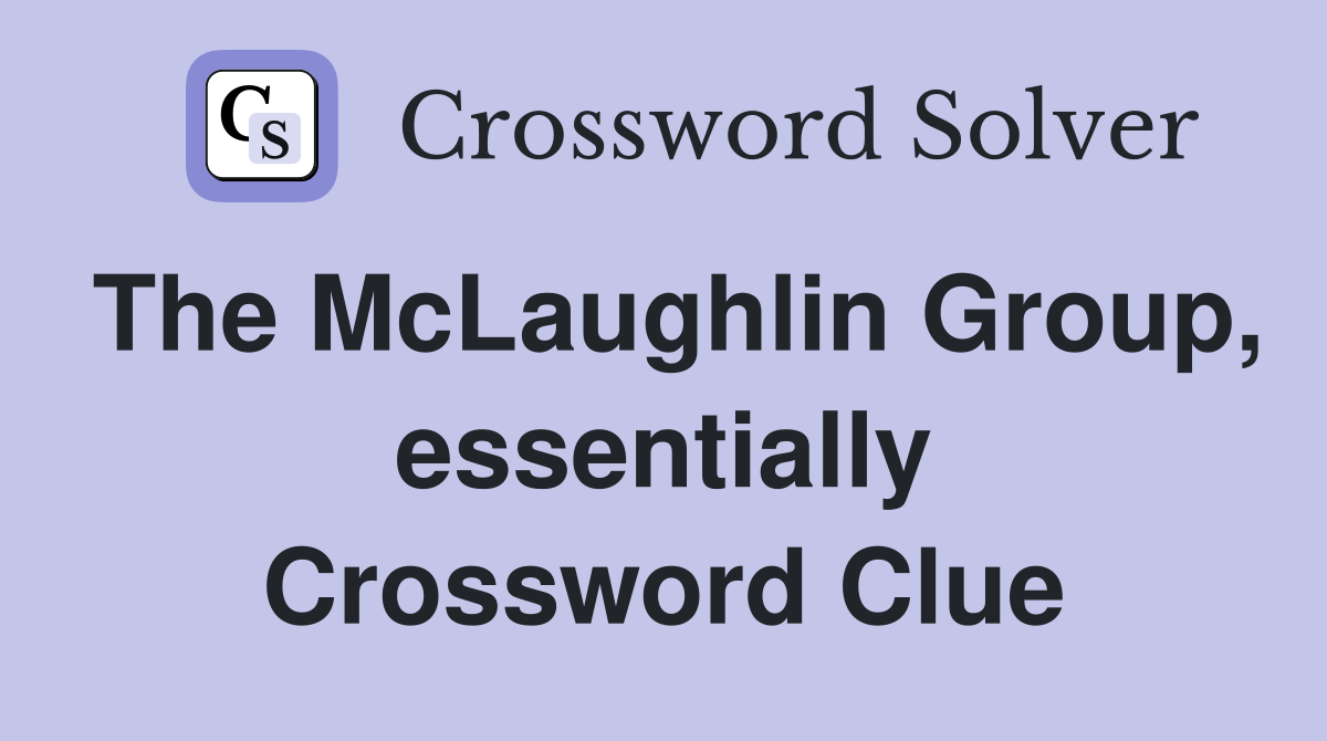 The McLaughlin Group, essentially Crossword Clue