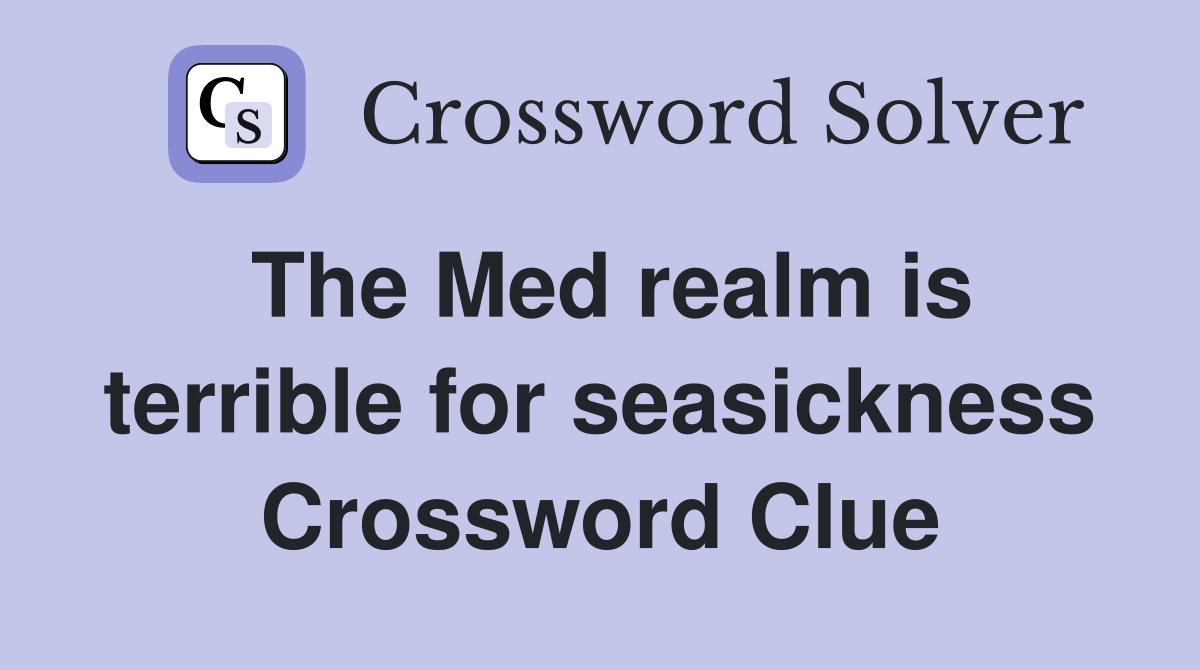 The Med realm is terrible for seasickness Crossword Clue